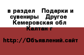  в раздел : Подарки и сувениры » Другое . Кемеровская обл.,Калтан г.